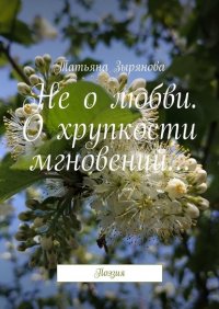 Книга Татьяна Зырянова Не о любви. О хрупкости мгновений… Поэзия