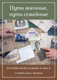 Книга Станислава Лесная Пути военные, пути семейные. Истории моих родных в 1940-х
