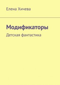 Книга Елена Хичева Модификаторы. Детская фантастика