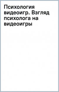 Книга Джейми Мэдиган Психология видеоигр. Взгляд психолога на видеоигры, геймеров и игровую индустрию