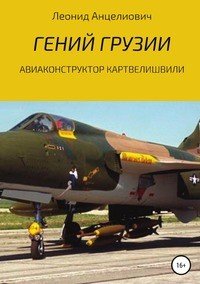 Книга Леонид Анцелиович Гений Грузии. Авиаконструктор Картвелишвили