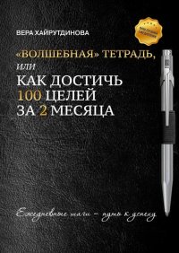 Книга Вера Хайрутдинова «Волшебная» тетрадь, или Как достичь 100 целей за 2 месяца