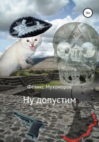 Книга Феликс Мухоморов Ну, допустим