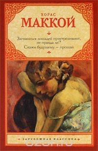Книга Хорас Маккой, Олег Игоревич Кубатько Загнанных лошадей пристреливают, не правда ли? Скажи будущему – прощай