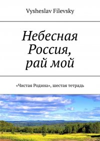 Книга Vysheslav Filevsky Небесная Россия, рай мой. «Чистая Родина», шестая тетрадь