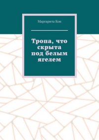 Книга Маргарита Кои Тропа, что скрыта под белым ягелем
