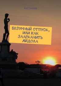 Книга Акстиния Безумный отпуск, или Как заарканить Айдола
