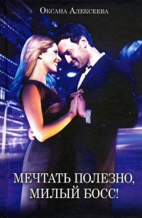 Книга Оксана Алексеева Мечтать полезно, милый босс!