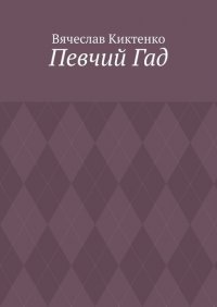 Книга Вячеслав Киктенко Певчий Гад. Роман-идиот. Сага о Великом