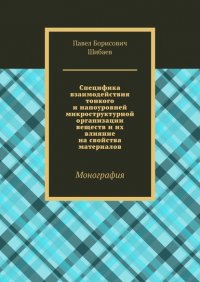 Книга Павел Борисович Шибаев Специфика взаимодействия тонкого и наноуровней микроструктурной организации веществ и их влияние на свойства материалов. Монография
