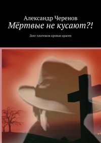 Книга Александр Черенов Мёртвые не кусают?! Долг платежом кровью красен