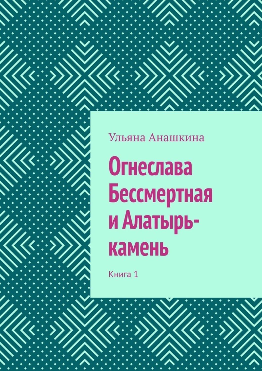 Книга Ульяна Анашкина Огнеслава Бессмертная и Алатырь-камень. Книга 1