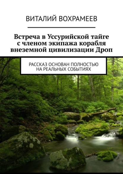 Книга Виталий Вохрамеев Встреча в Уссурийской тайге с членом экипажа корабля внеземной цивилизации Дроп. Рассказ основан полностью на реальных событиях