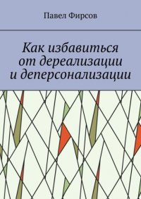 Книга Павел Фирсов Как избавиться от дереализации и деперсонализации