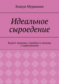 Книга Хошун Мураками Идеальное сыроедение. Будьте здоровы, стройны и молоды с сыроедением