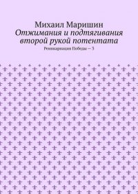 Книга Михаил Маришин Отжимания и подтягивания второй рукой потентата. Реинкарнация Победы – 3