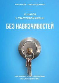 Книга Илья Качай 15 шагов к счастливой жизни без навязчивостей. Как избавиться от навязчивых мыслей и действий