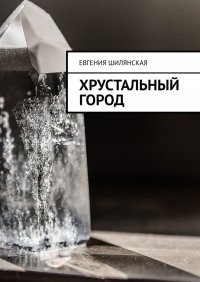 Книга Евгения Шилянская, Евгения Сергеевна Шилянская Хрустальный город