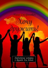 Книга Нина Стефанович Хочу дружить! Библейские истории о дружбе для детей