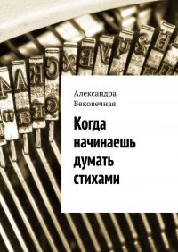 Книга Александра Вековечная Когда начинаешь думать стихами