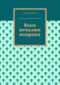 Книга Эдуард Горянец Всем печалям вопреки