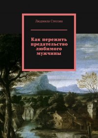 Книга Людмила Стесова Как пережить предательство любимого мужчины