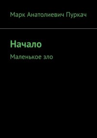 Книга Марк Анатолиевич Пуркач Начало. Маленькое зло