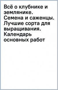 Книга Галина Федоровна Говорова Всё о клубнике и землянике. Семена и саженцы. Лучшие сорта для выращивания. Календарь основных работ