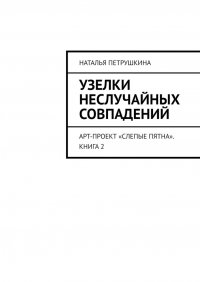 Книга Наталья Петрушкина Узелки неслучайных совпадений. Арт-проект «Слепые пятна». Книга 2