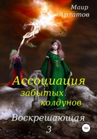 Книга Маир Арлатов Ассоциация Забытых Колдунов. Воскрешающая - 3