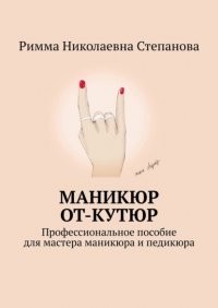 Книга Римма Николаевна Степанова Маникюр от-кутюр. Профессиональное пособие для мастера маникюра и педикюра