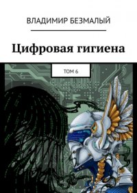 Книга Владимир Безмалый Цифровая гигиена. Том 6