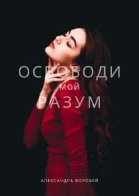 Книга Александра Воробей Освободи мой разум