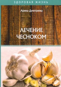 Книга Арина Дмитриева Лечение чесноком