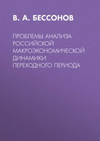 Книга В. А. Бессонов Проблемы анализа российской макроэкономической динамики переходного периода
