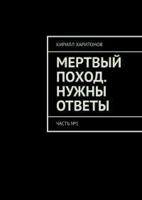 Книга Кирилл Харитонов Мертвый поход. Нужны ответы. Часть №1