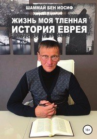 Книга Шаммай бен Иосиф Жизнь моя тленная: история еврея