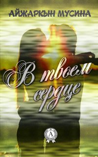Книга Айжаркын Мусина В ТВОЕМ СЕРДЦЕ