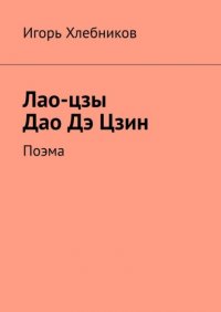 Книга Игорь Хлебников Лао-цзы. Дао Дэ Цзин. Поэма