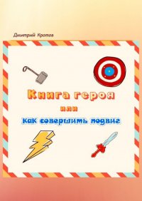 Книга Дмитрий Николаевич Кротов Книга героя, или Как совершить подвиг
