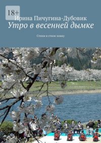 Книга Ирина Николаевна Пичугина-Дубовик Утро в весенней дымке. Стихи в стиле хокку