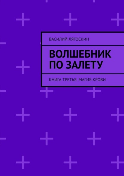 Книга Василий Лягоскин Волшебник по залету. Книга третья. Магия крови