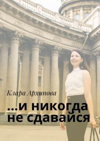 Книга Клара Архипова …и никогда не сдавайся