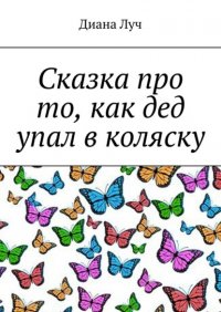 Книга Диана Луч Сказка про то, как дед упал в коляску