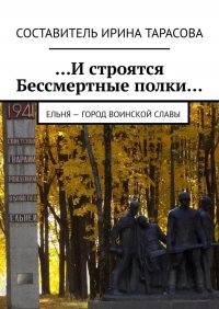 Книга Алина Тарасова …И строятся Бессмертные полки… Ельня – Город воинской славы