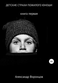 Книга Александр Воронцов Детские страхи пожилого юноши