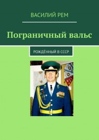 Книга Василий Рем Пограничный вальс. Рождённый в СССР