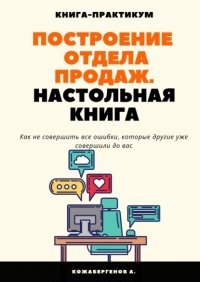 Книга Алмас Кожабергенов Построение отдела продаж. Настольная книга