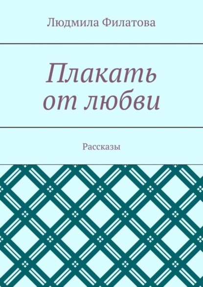 Книга Людмила Филатова Плакать от любви. Рассказы