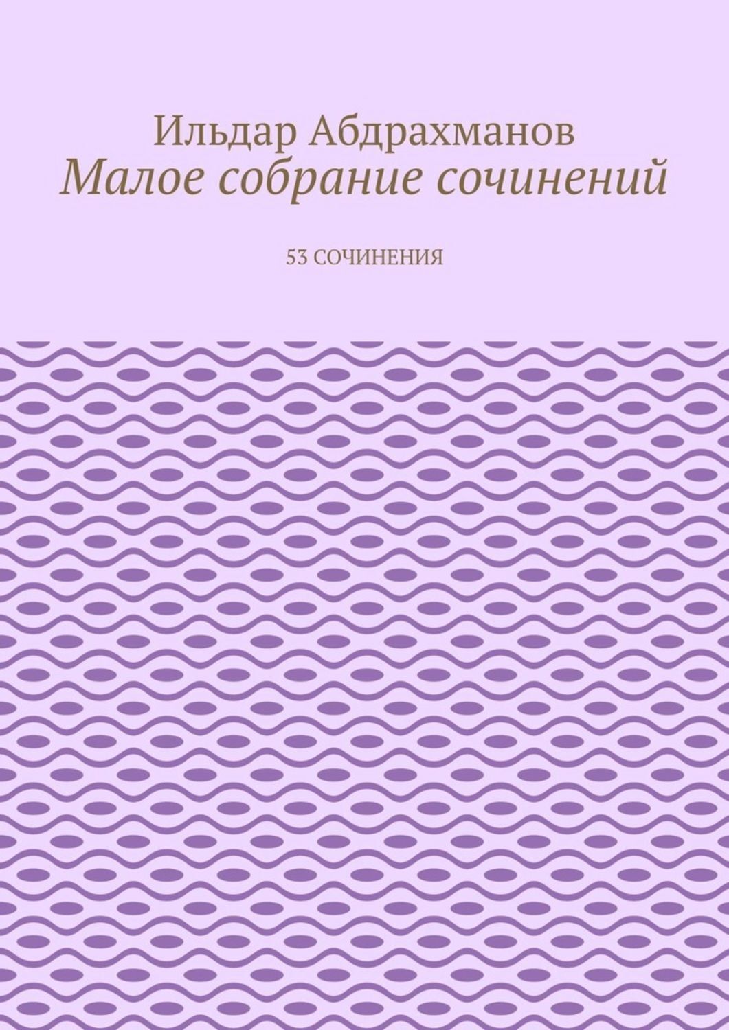 Книга Ильдар Абдрахманов Малое собрание сочинений. 53 сочинения